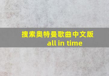 搜索奥特曼歌曲中文版all in time